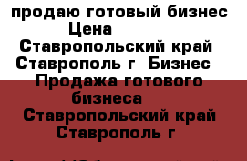 продаю готовый бизнес  › Цена ­ 820 000 - Ставропольский край, Ставрополь г. Бизнес » Продажа готового бизнеса   . Ставропольский край,Ставрополь г.